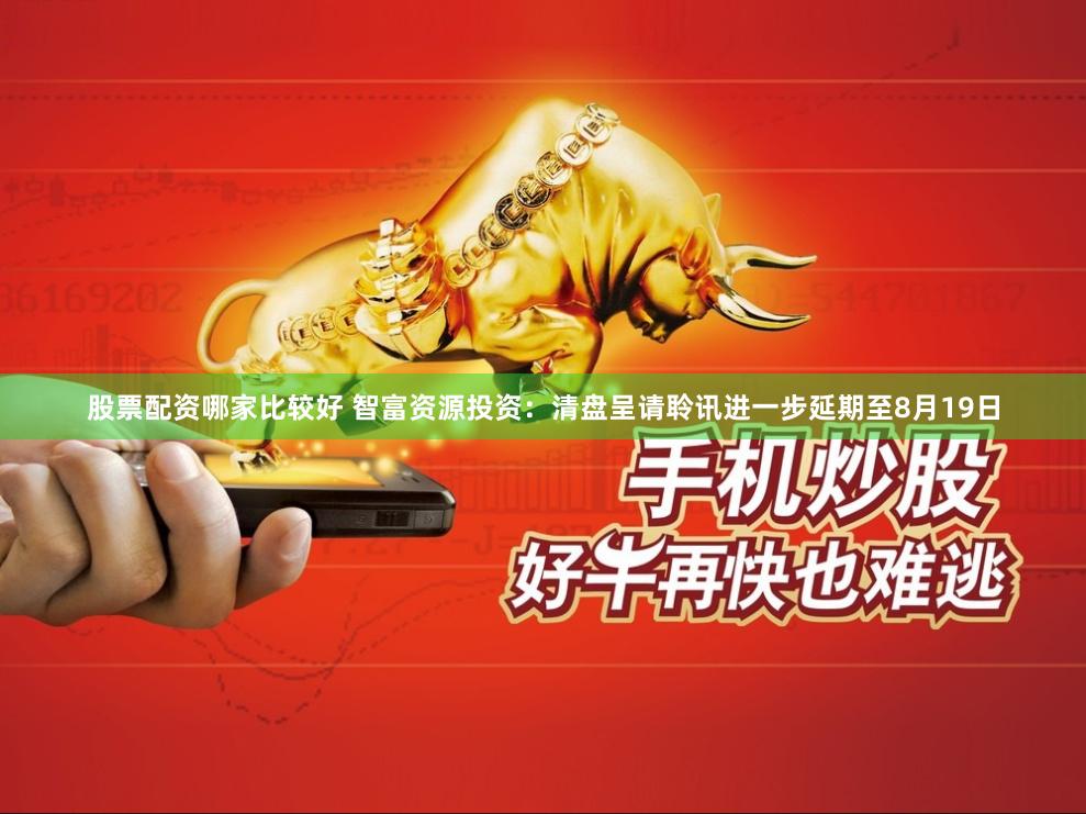 股票配资哪家比较好 智富资源投资：清盘呈请聆讯进一步延期至8月19日