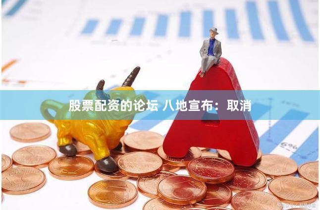 股票配资的论坛 八地宣布：取消