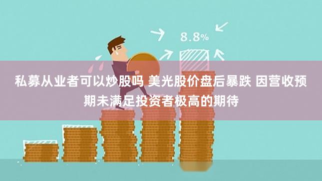 私募从业者可以炒股吗 美光股价盘后暴跌 因营收预期未满足投资者极高的期待