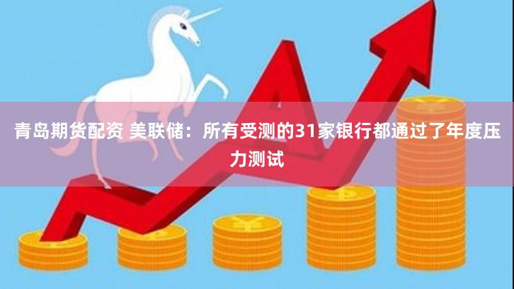 青岛期货配资 美联储：所有受测的31家银行都通过了年度压力测试