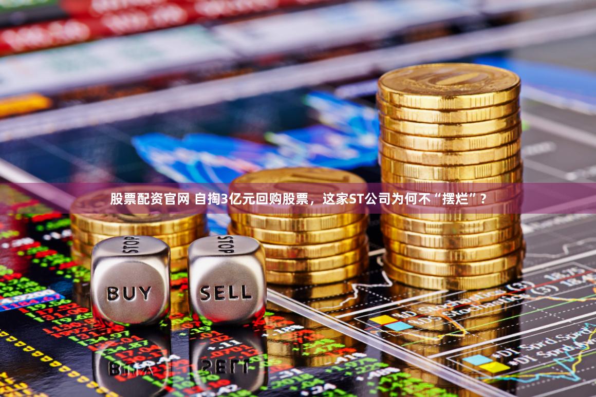 股票配资官网 自掏3亿元回购股票，这家ST公司为何不“摆烂”？