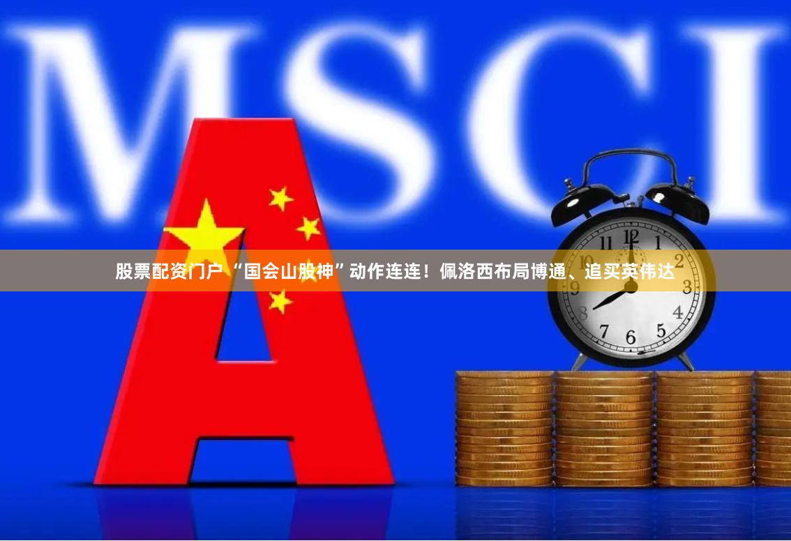 股票配资门户 “国会山股神”动作连连！佩洛西布局博通、追买英伟达