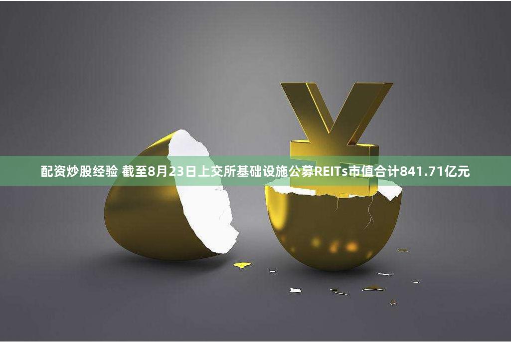 配资炒股经验 截至8月23日上交所基础设施公募REITs市值合计841.71亿元