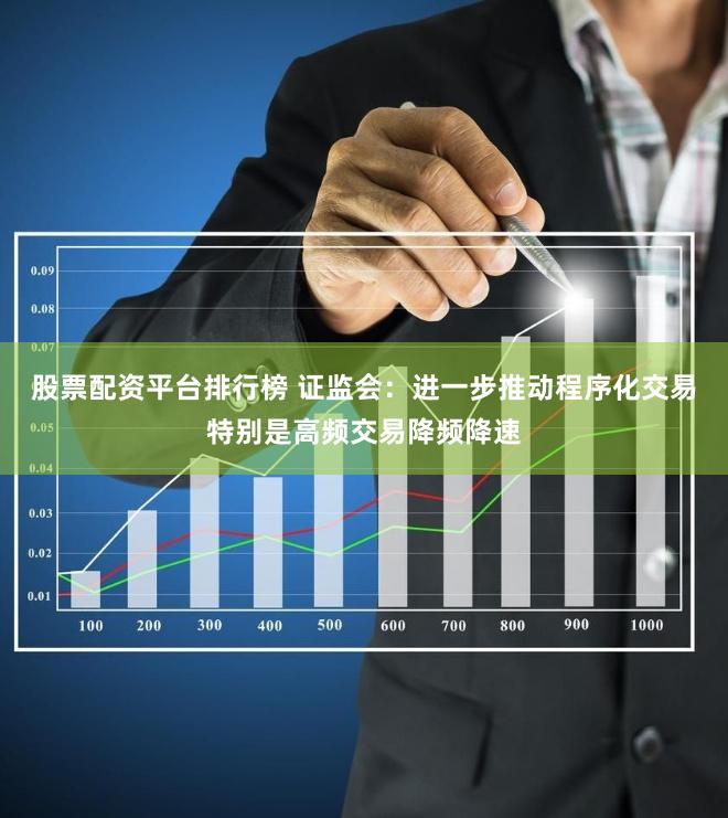 股票配资平台排行榜 证监会：进一步推动程序化交易特别是高频交易降频降速