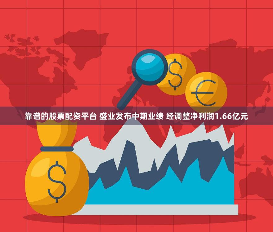 靠谱的股票配资平台 盛业发布中期业绩 经调整净利润1.66亿元