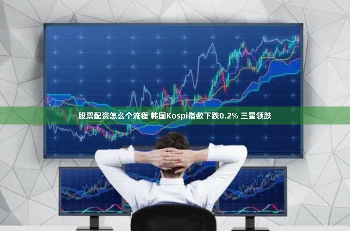 股票配资怎么个流程 韩国Kospi指数下跌0.2% 三星领跌