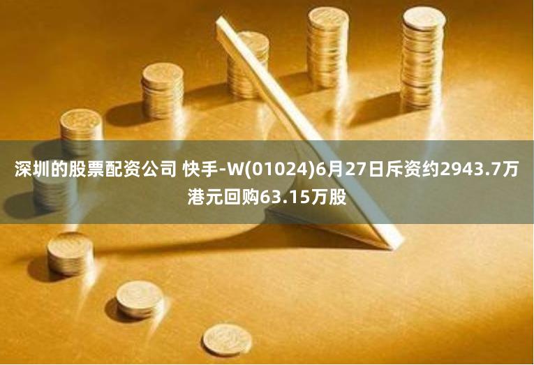 深圳的股票配资公司 快手-W(01024)6月27日斥资约2943.7万港元回购63.15万股