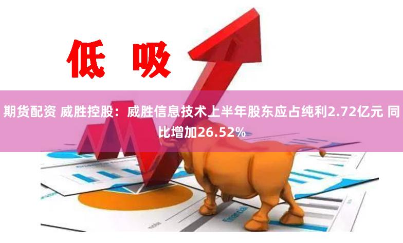 期货配资 威胜控股：威胜信息技术上半年股东应占纯利2.72亿元 同比增加26.52%