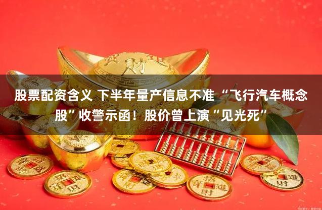 股票配资含义 下半年量产信息不准 “飞行汽车概念股”收警示函！股价曾上演“见光死”