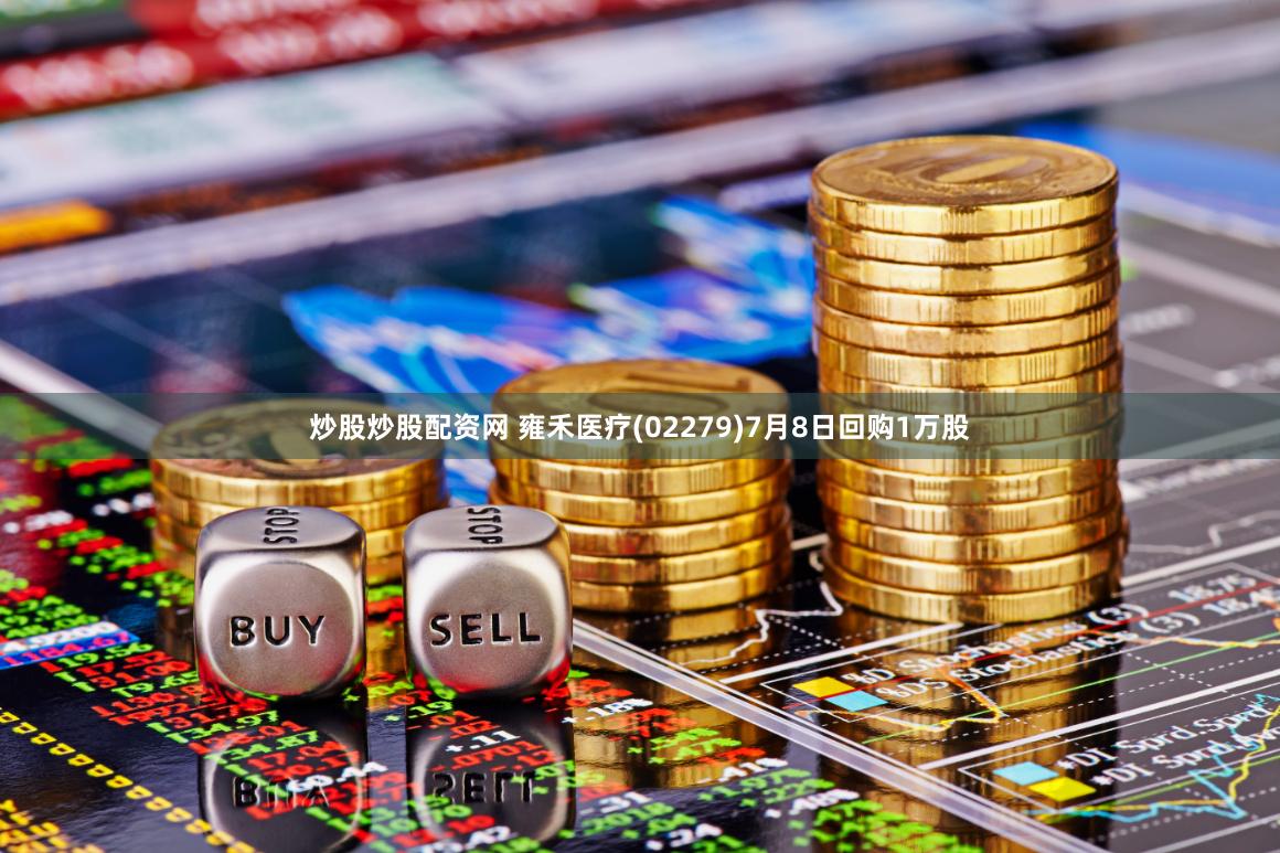 炒股炒股配资网 雍禾医疗(02279)7月8日回购1万股