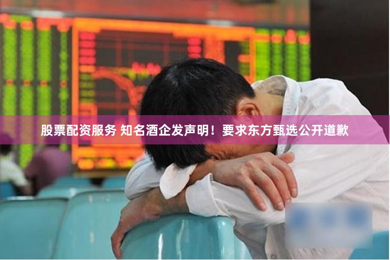 股票配资服务 知名酒企发声明！要求东方甄选公开道歉