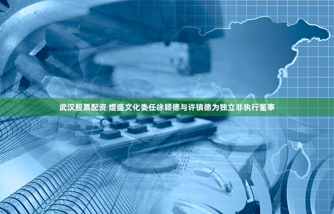 武汉股票配资 煜盛文化委任徐颖德与许镇德为独立非执行董事