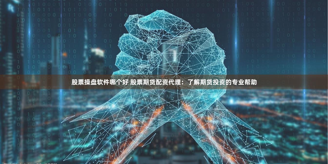 股票操盘软件哪个好 股票期货配资代理：了解期货投资的专业帮助