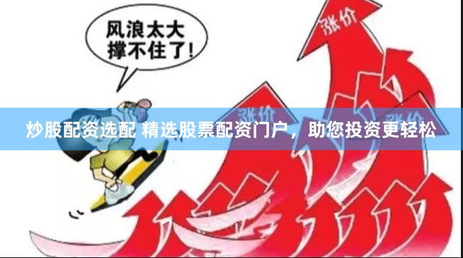 炒股配资选配 精选股票配资门户，助您投资更轻松