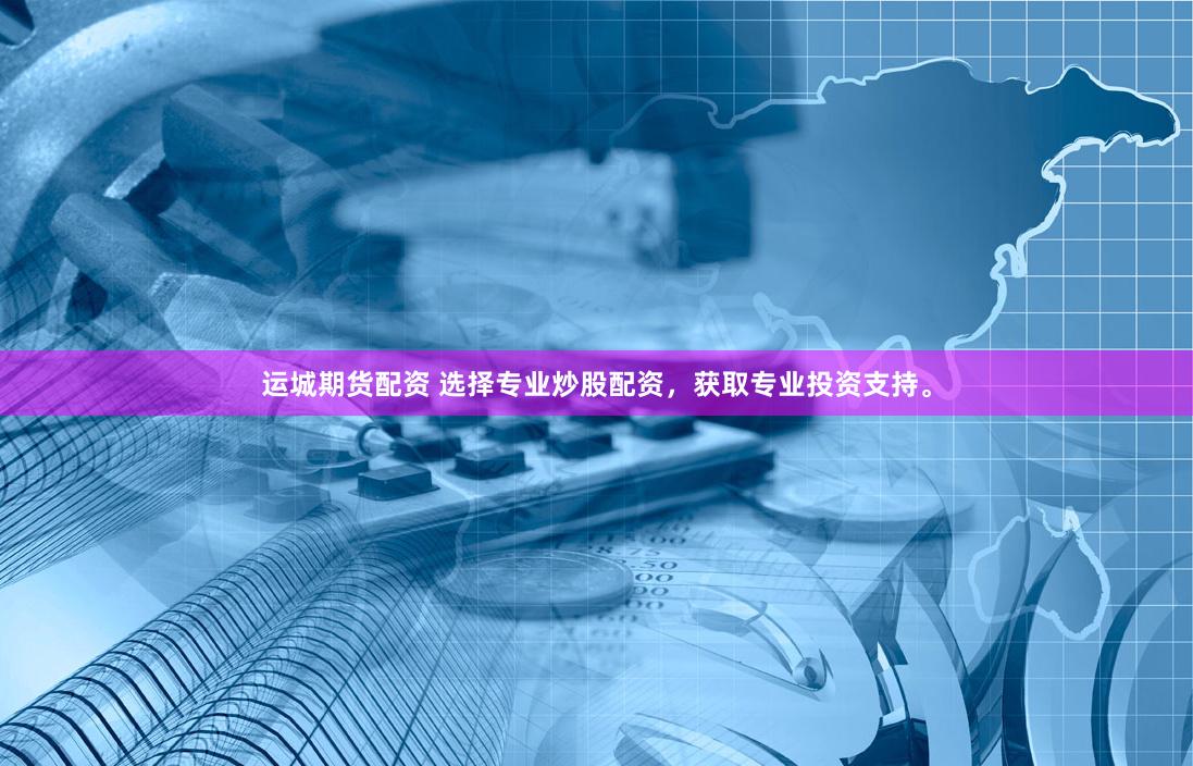 运城期货配资 选择专业炒股配资，获取专业投资支持。