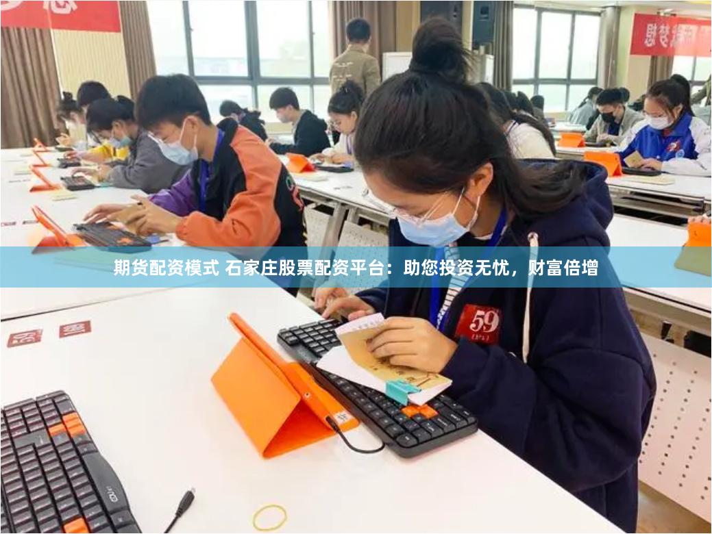 期货配资模式 石家庄股票配资平台：助您投资无忧，财富倍增