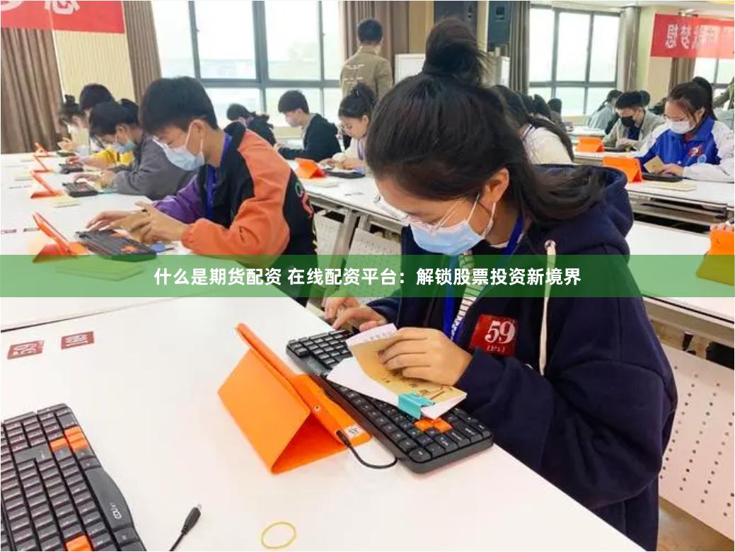 什么是期货配资 在线配资平台：解锁股票投资新境界