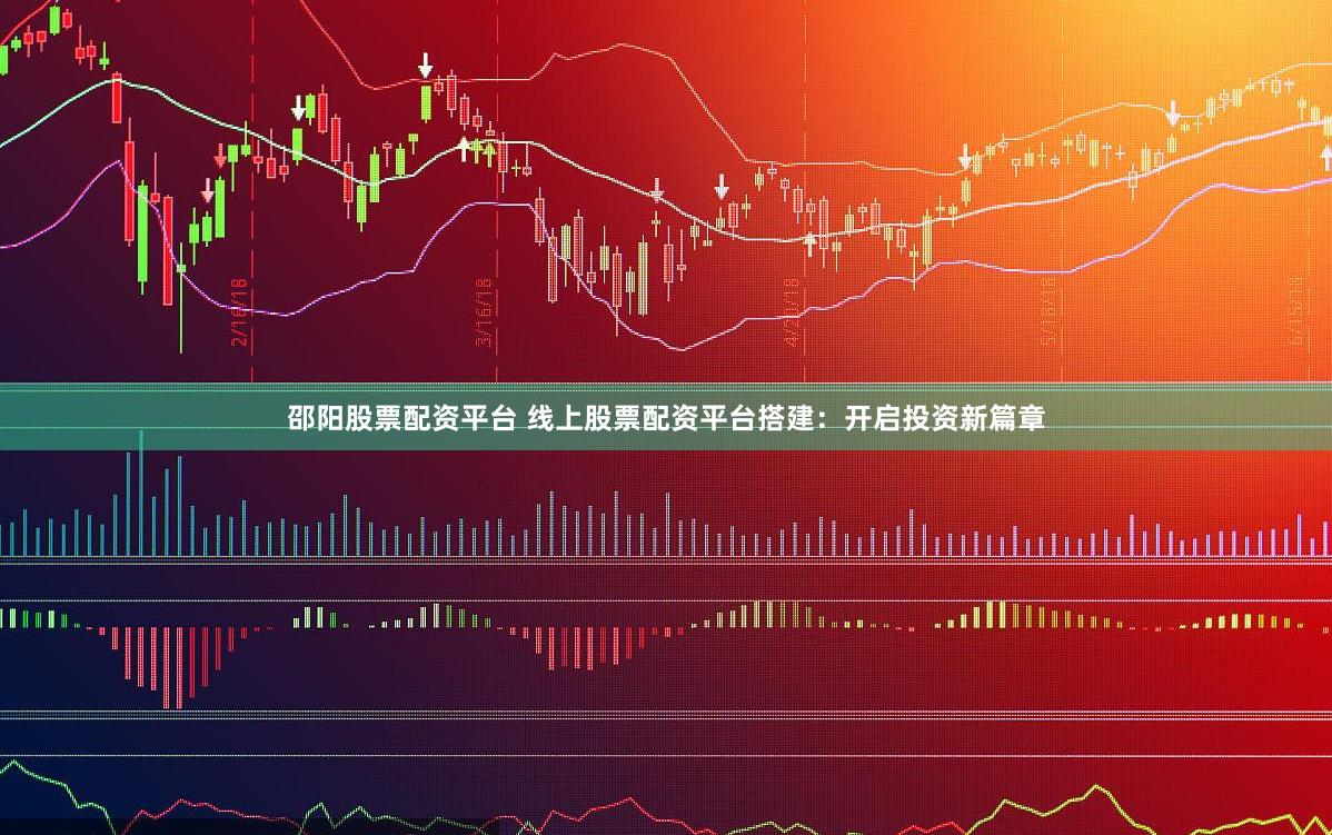 邵阳股票配资平台 线上股票配资平台搭建：开启投资新篇章