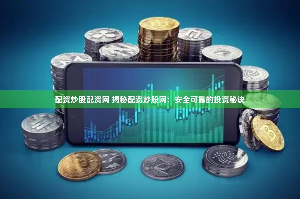 配资炒股配资网 揭秘配资炒股网：安全可靠的投资秘诀