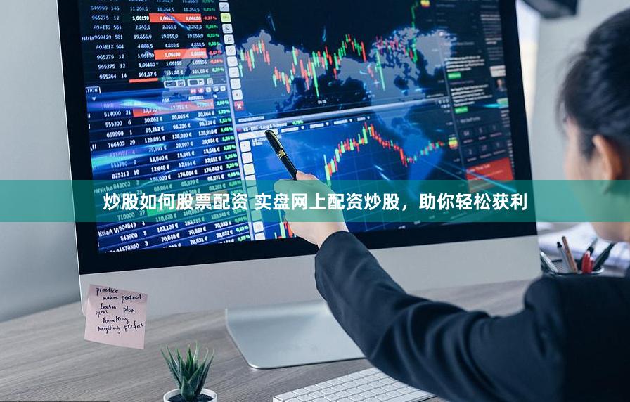 炒股如何股票配资 实盘网上配资炒股，助你轻松获利