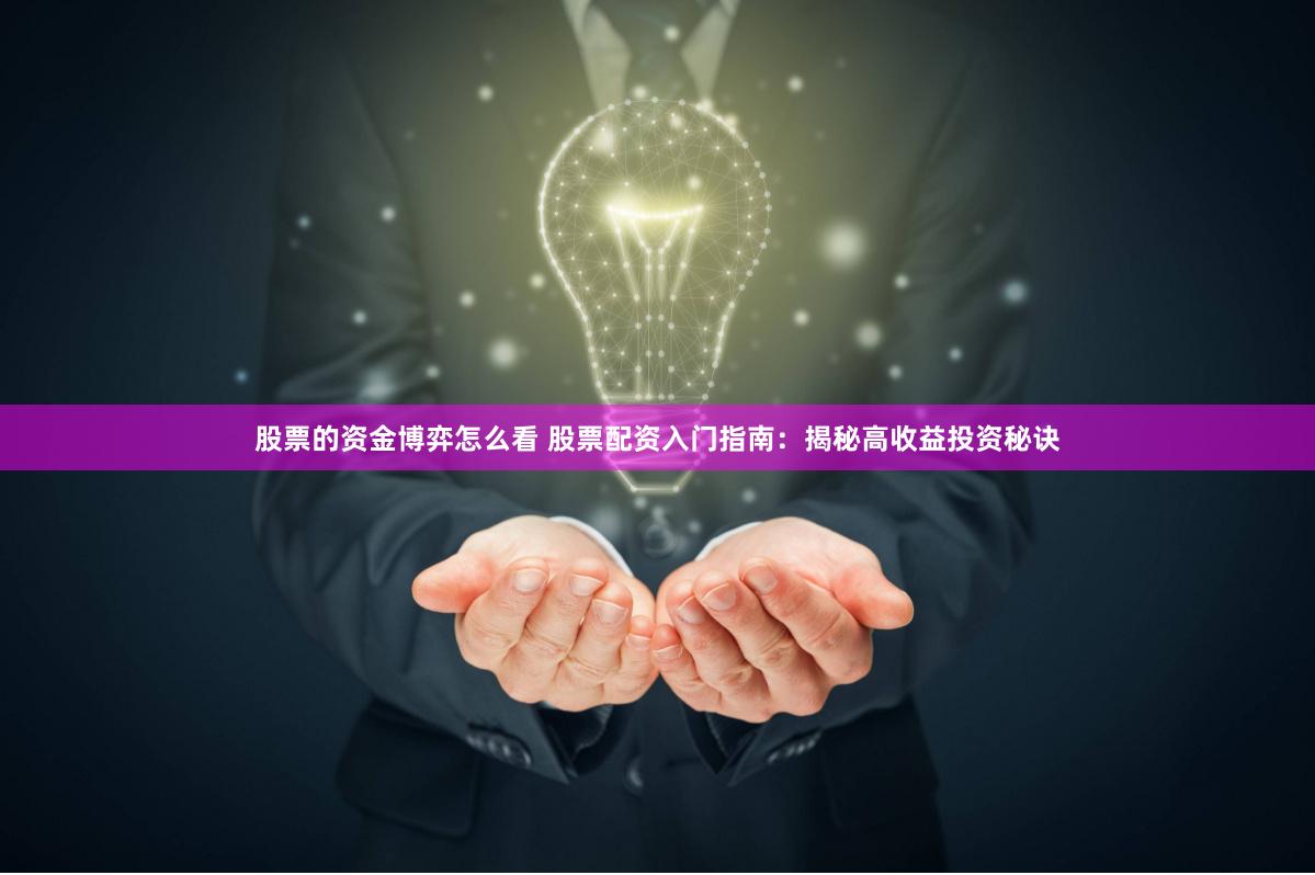 股票的资金博弈怎么看 股票配资入门指南：揭秘高收益投资秘诀