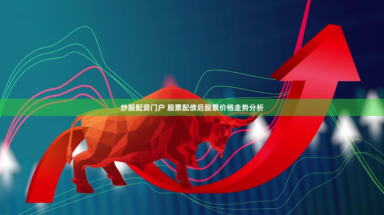 炒股配资门户 股票配债后股票价格走势分析