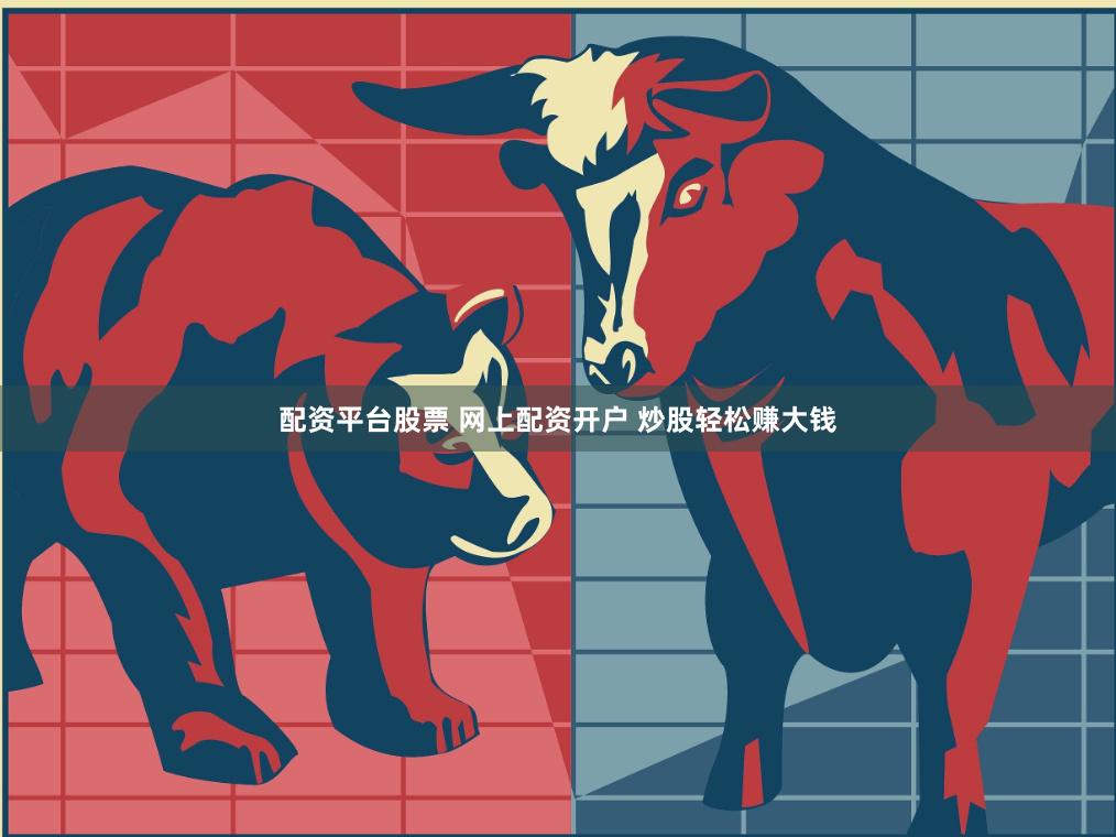 配资平台股票 网上配资开户 炒股轻松赚大钱