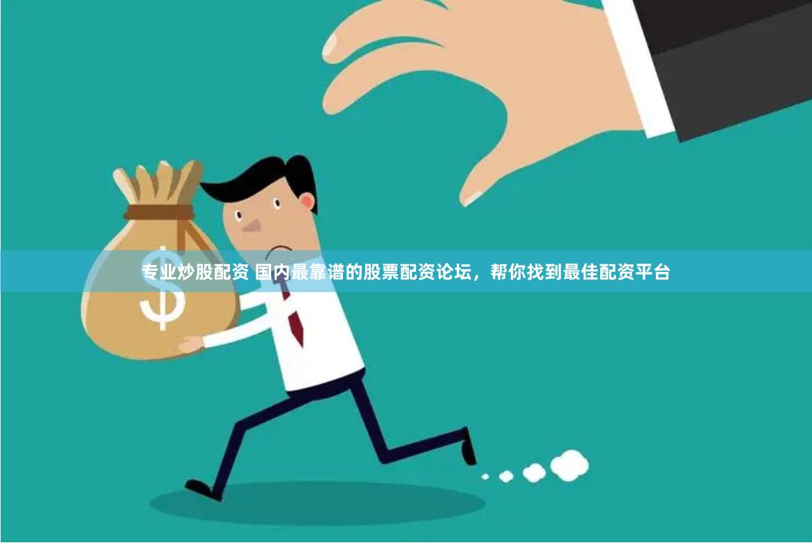 专业炒股配资 国内最靠谱的股票配资论坛，帮你找到最佳配资平台