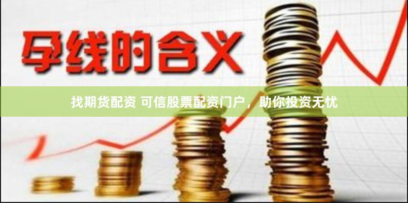 找期货配资 可信股票配资门户，助你投资无忧