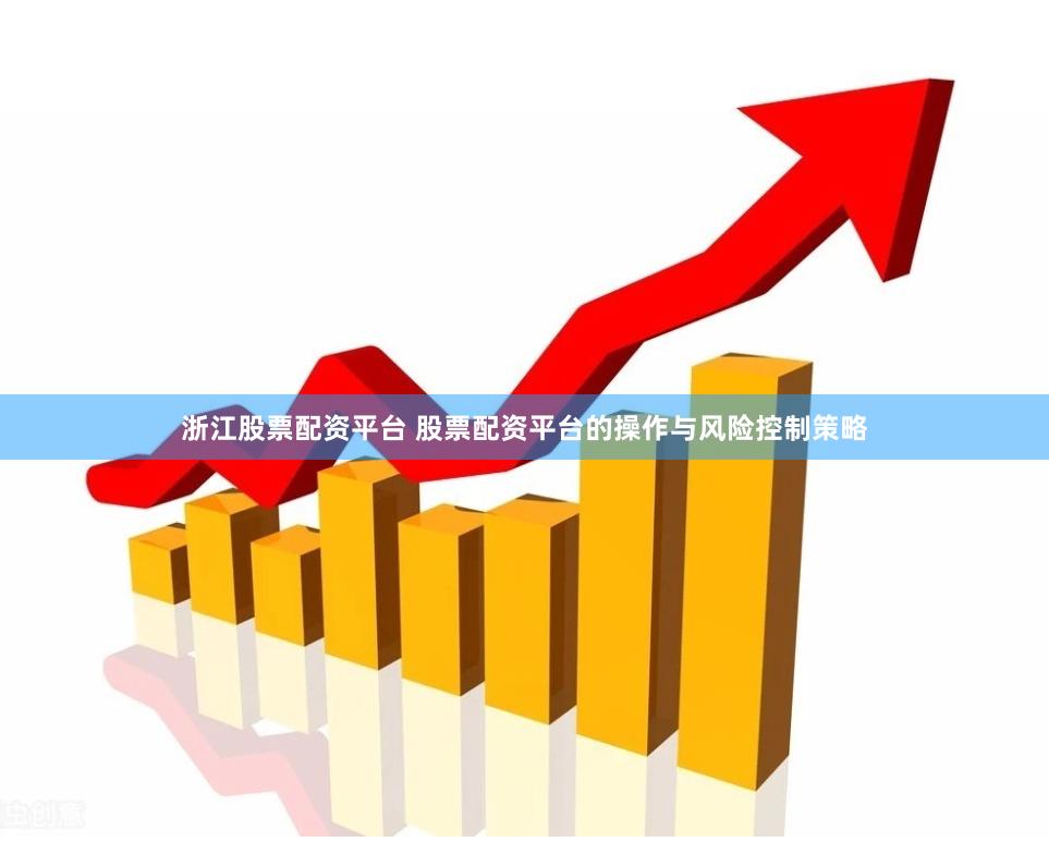 浙江股票配资平台 股票配资平台的操作与风险控制策略