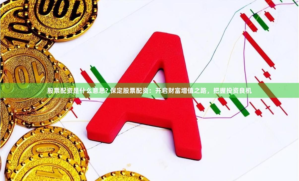 股票配资是什么意思? 保定股票配资：开启财富增值之路，把握投资良机