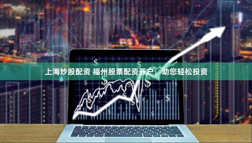 上海炒股配资 福州股票配资开户，助您轻松投资