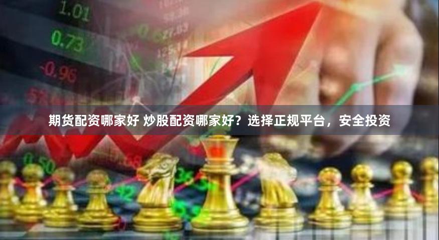 期货配资哪家好 炒股配资哪家好？选择正规平台，安全投资