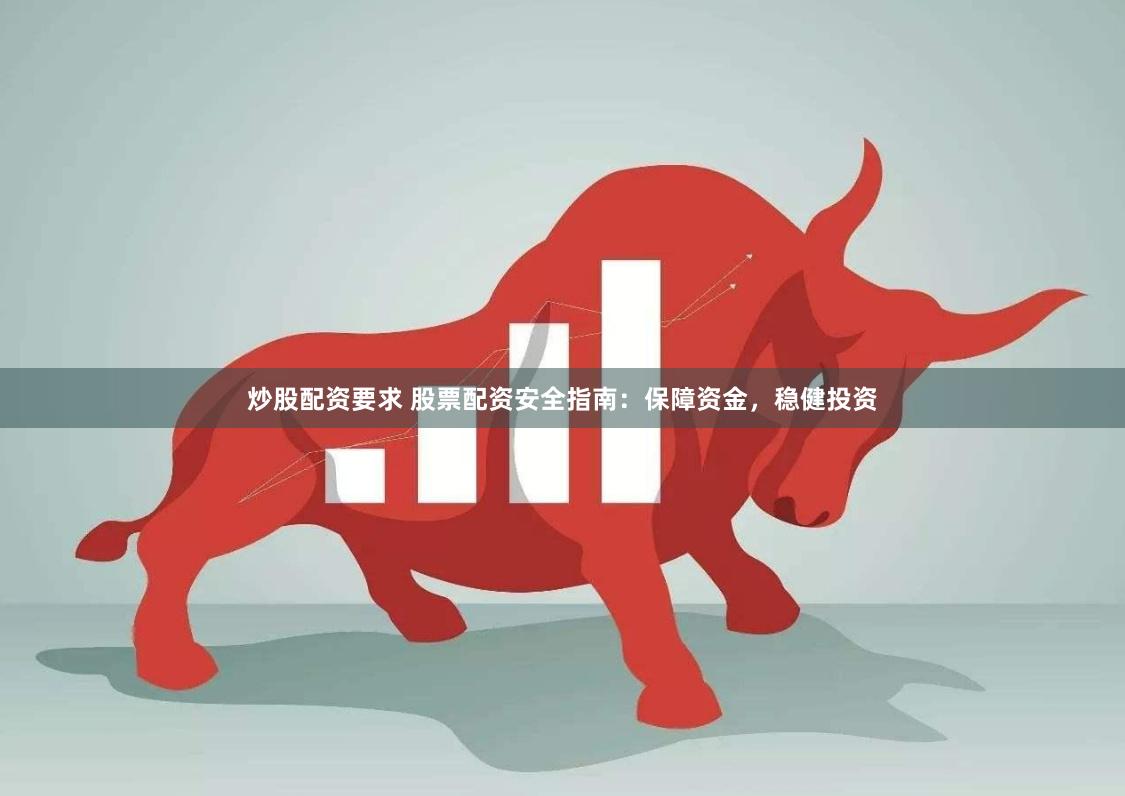 炒股配资要求 股票配资安全指南：保障资金，稳健投资