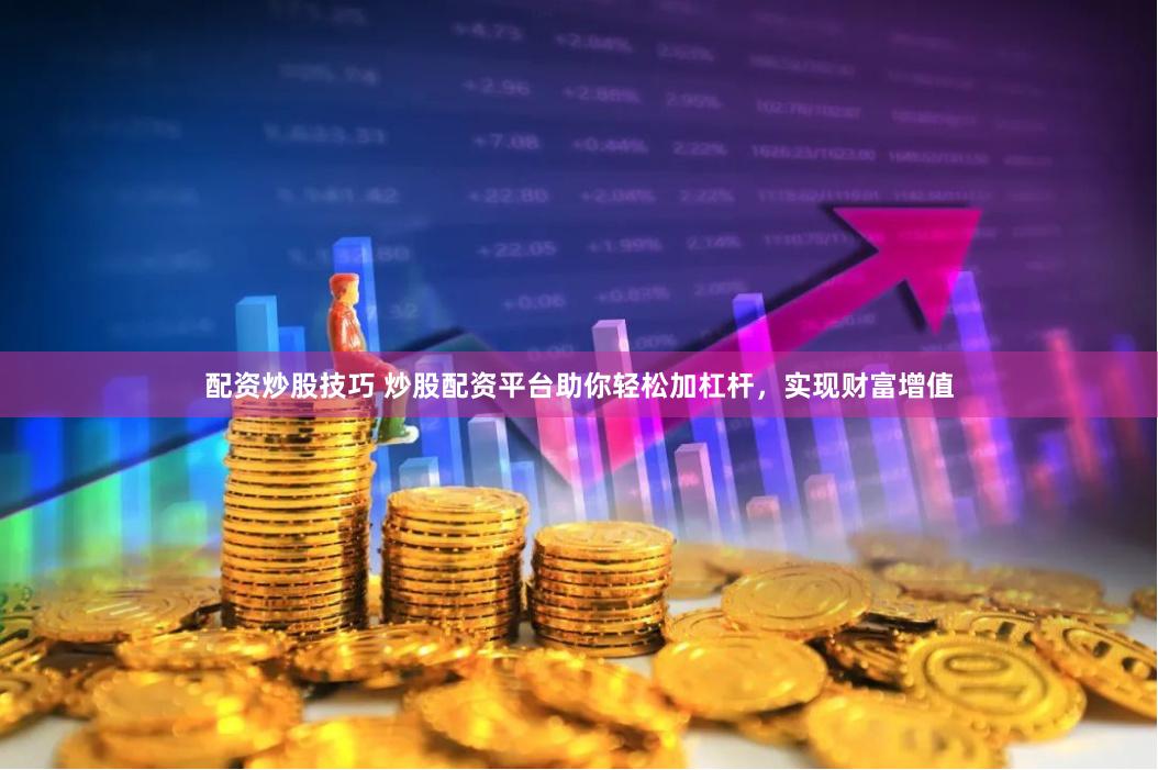 配资炒股技巧 炒股配资平台助你轻松加杠杆,实现财富增值