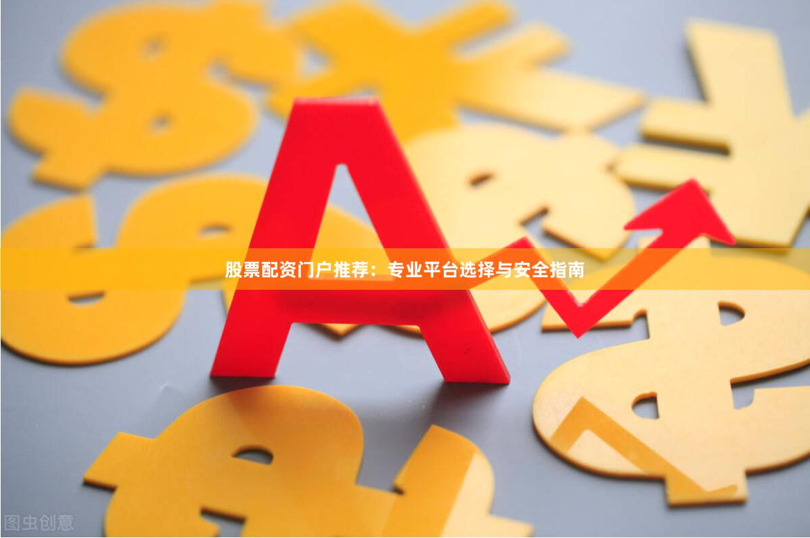 股票配资门户推荐：专业平台选择与安全指南