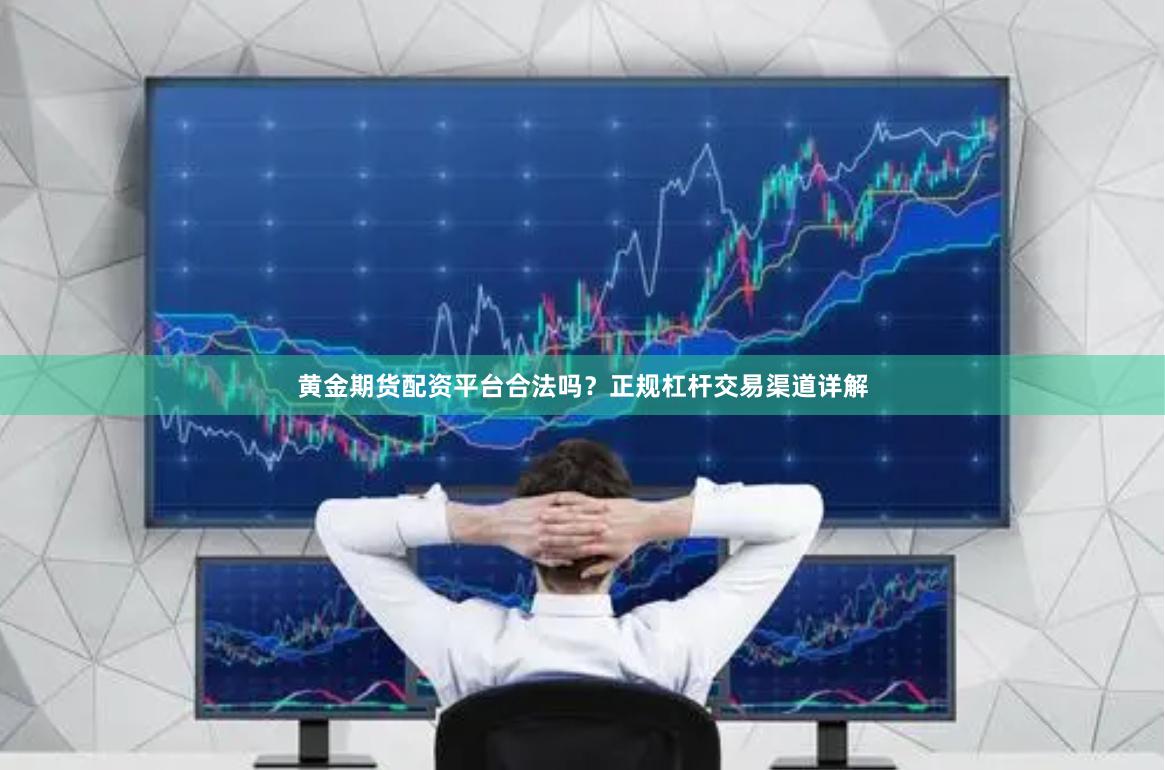 黄金期货配资平台合法吗？正规杠杆交易渠道详解