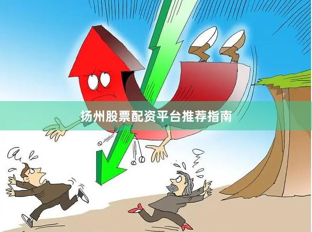 扬州股票配资平台推荐指南