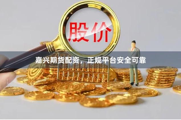 嘉兴期货配资，正规平台安全可靠