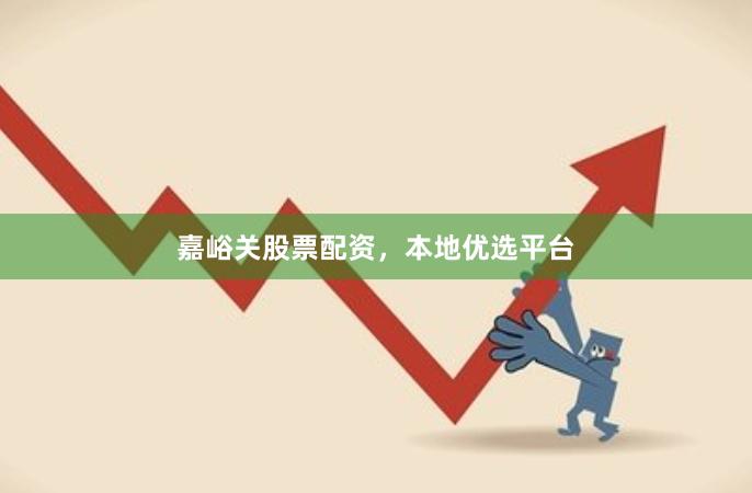 嘉峪关股票配资，本地优选平台